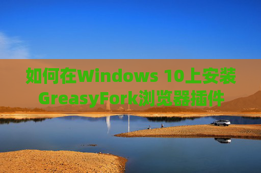 如何在Windows 10上安装GreasyFork浏览器插件